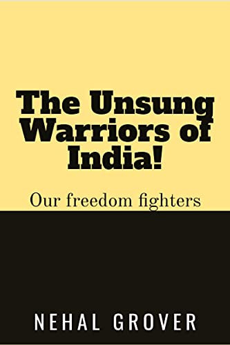 The Unsung Warriors of India!: Our Freedom Fighters