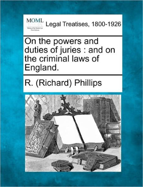 On the Powers and Duties of Juries: And on the Criminal Laws of England.