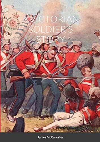 A VICTORIAN SOLDIER'S STORY: A short biography of an Irish soldier