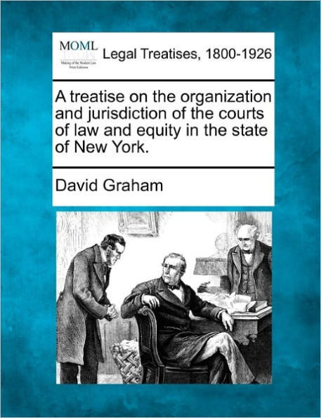 A treatise on the organization and jurisdiction of the courts of law and equity in the state of New York.