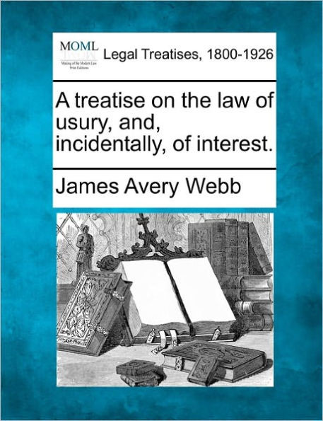 A treatise on the law of usury, and, incidentally, of interest.