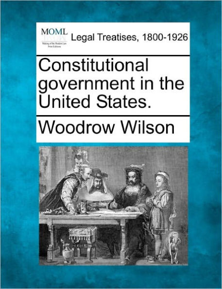 Constitutional Government in the United States.