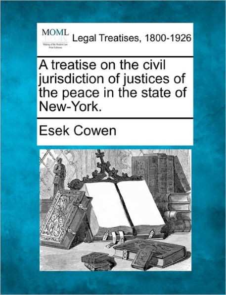 A treatise on the civil jurisdiction of justices of the peace in the state of New-York.