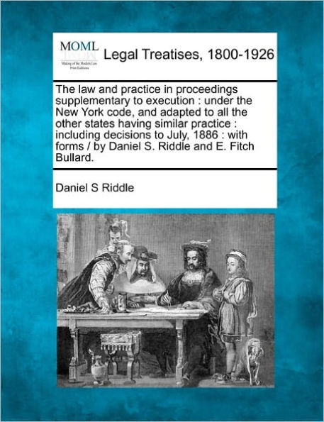 The law and practice in proceedings supplementary to execution: under the New York code, and adapted to all the other states having similar practice: