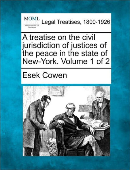 A treatise on the civil jurisdiction of justices of the peace in the state of New-York. Volume 1 of 2