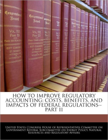 How to Improve Regulatory Accounting: Costs, Benefits, and Impacts of Federal Regulations--Part II