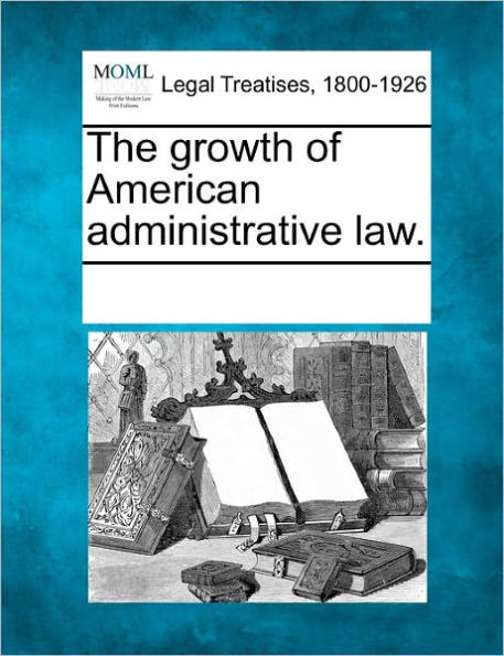 The Growth of American Administrative Law.