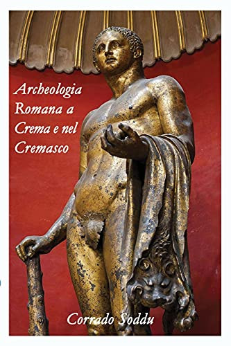 Archeologia Romana a Crema e nel Cremasco: Crema e il Suo Territorio durante la Storia Romana (Italian Edition)