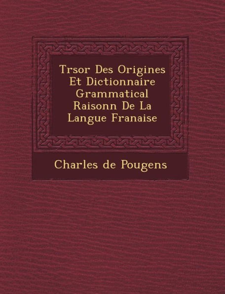 Tr Sor Des Origines Et Dictionnaire Grammatical Raisonn de La Langue Fran Aise