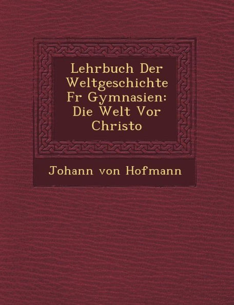 Lehrbuch Der Weltgeschichte F R Gymnasien: Die Welt VOR Christo