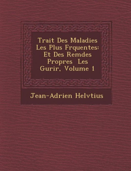 Trait� Des Maladies Les Plus Fr�quentes: Et Des Rem�des Propres � Les Gu�rir, Volume 1