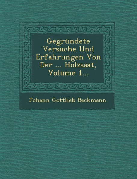 Gegrundete Versuche Und Erfahrungen Von Der ... Holzsaat, Volume 1...