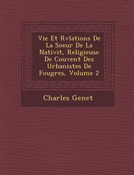 Vie Et R�v�lations De La Soeur De La Nativit�, Religieuse De Couvent Des Urbanistes De Foug�res, Volume 2