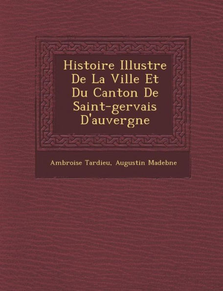 Histoire Illustr E de La Ville Et Du Canton de Saint-Gervais D'Auvergne