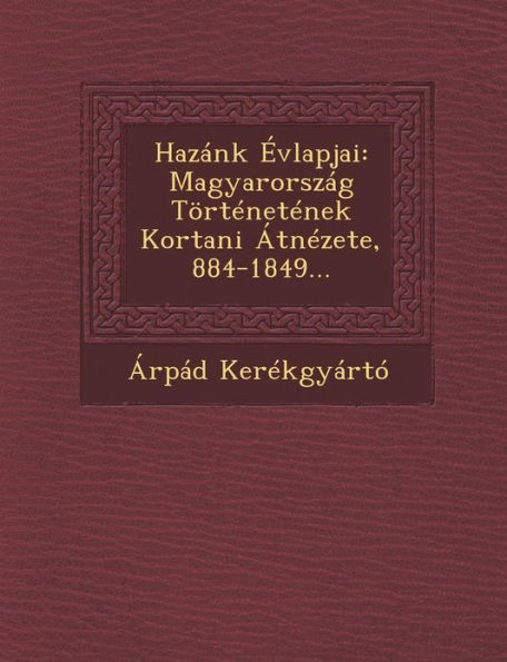 HazÃ¡nk Ã‰vlapjai: MagyarorszÃ¡g TÃ¶rtÃ©netÃ©nek Kortani ÃtnÃ©zete, 884-1849...