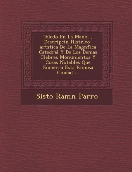 Toledo En La Mano, �, Descripci�n Hist�rico-art�stica De La Magn�fica Catedral Y De Los Demas C�lebres Monum