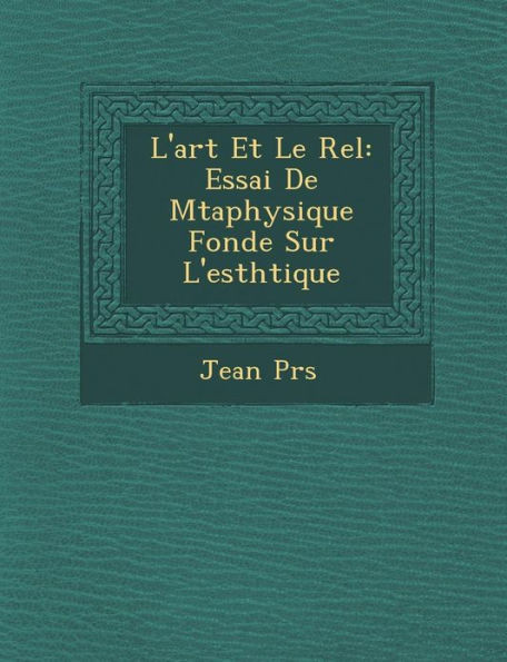 L'Art Et Le R El: Essai de M Taphysique Fond E Sur L'Esth Tique