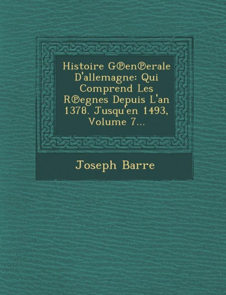Histoire G℗en℗erale D'allemagne: Qui Comprend Les R℗egnes Depuis L'an 1378. Jusqu'en 1493, Volume 7...