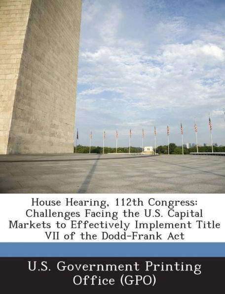 House Hearing, 112th Congress: Challenges Facing the U.S. Capital Markets to Effectively Implement Title VII of the Dodd-Frank ACT
