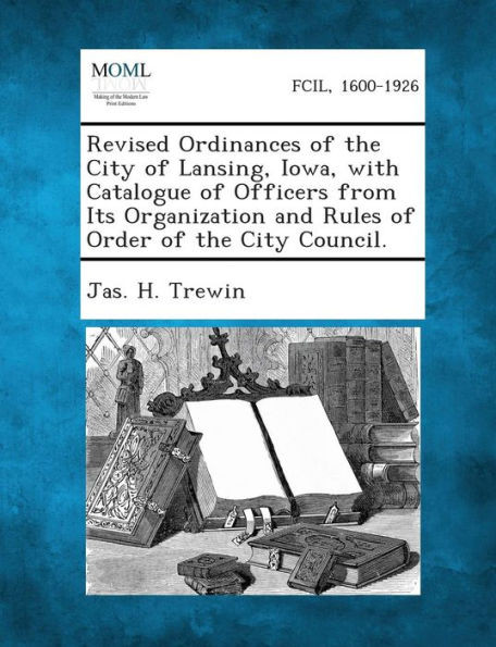 Revised Ordinances of the City of Lansing, Iowa, with Catalogue of Officers from Its Organization and Rules of Order of the City Council.