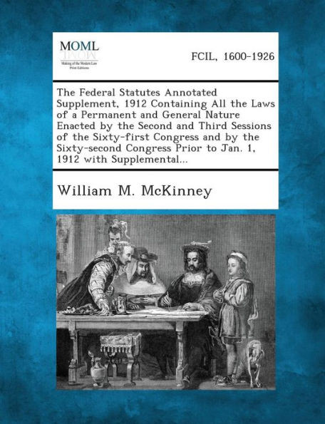 The Federal Statutes Annotated Supplement, 1912 Containing All the Laws of a Permanent and General Nature Enacted by the Second and Third Sessions of