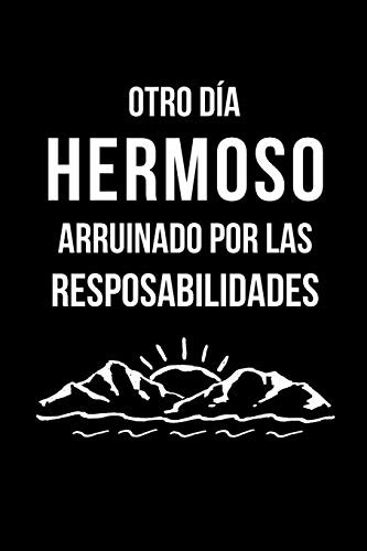 Otro Día Hermoso Arruinado Por Las Responsabilidades: Libreta de Apuntes, Diario Para Escribir. Regalos Originales Y Graciosos Para Tus Compañeros del Trabajo. Humor Sarcástico. (Spanish Edition)