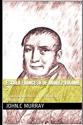 Escola Francesa de Xadrez Volume 2: Jogue como Louis Charles Mahe De Labourdonnais (Portuguese Edition)