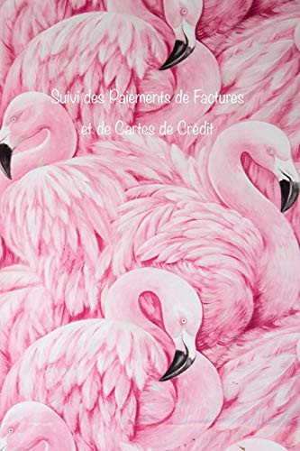 Suivi des Paiements de Factures et de Cartes de Cr?dit: Faites le suivi de tous vos paiements mensuels de factures et de cartes de cr?dit, des dates ... (Couverture Flamants Roses) (French Edition)