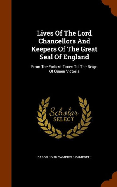 Lives Of The Lord Chancellors And Keepers Of The Great Seal Of England: From The Earliest Times Till The Reign Of Queen Victoria