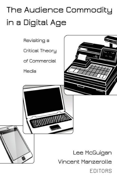 The Audience Commodity in a Digital Age: Revisiting a Critical Theory of Commercial Media