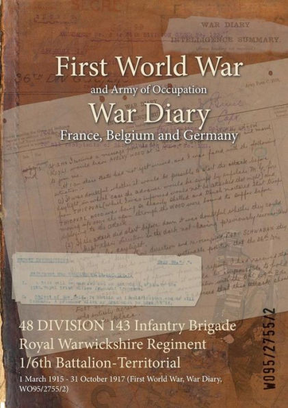 48 DIVISION 143 Infantry Brigade Royal Warwickshire Regiment 1/6th Battalion-Territorial: 1 March 1915 - 31 October 1917 (First World War, War Diary,