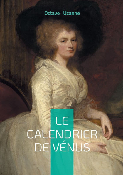 Le Calendrier de VÃ©nus: Chronique d'amour et de sÃ©duction Ã  Paris entre Ã©rotisme et galanterie