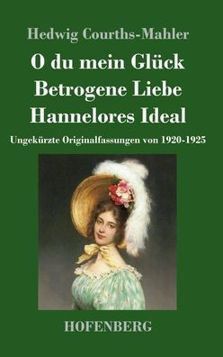 O du mein GlÃ¼ck / Betrogene Liebe / Hannelores Ideal: UngekÃ¼rzte Originalfassungen von 1920-1925