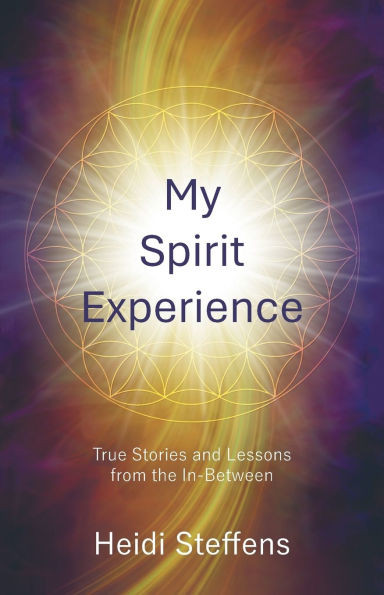 My Spirit Experience: True Stories and Lessons from the In-Between