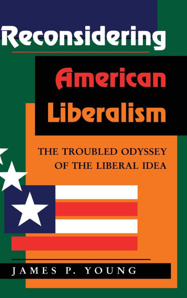 Reconsidering American Liberalism: The Troubled Odyssey Of The Liberal Idea