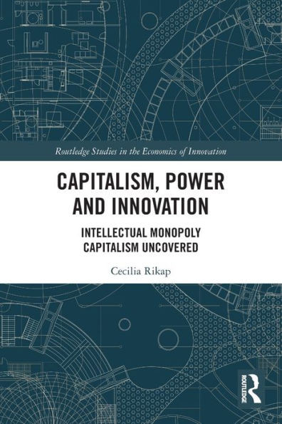 Capitalism, Power and Innovation: Intellectual Monopoly Capitalism Uncovered
