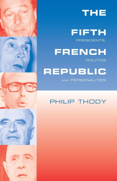 The Fifth French Republic: Presidents, Politics and Personalities: A Study of French Political Culture