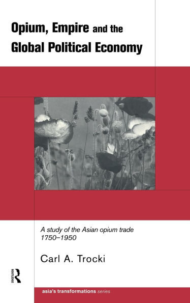Opium, Empire and the Global Political Economy: A Study of the Asian Opium Trade 1750-1950