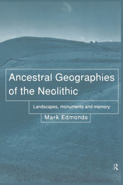 Ancestral Geographies of the Neolithic: Landscapes, Monuments and Memory