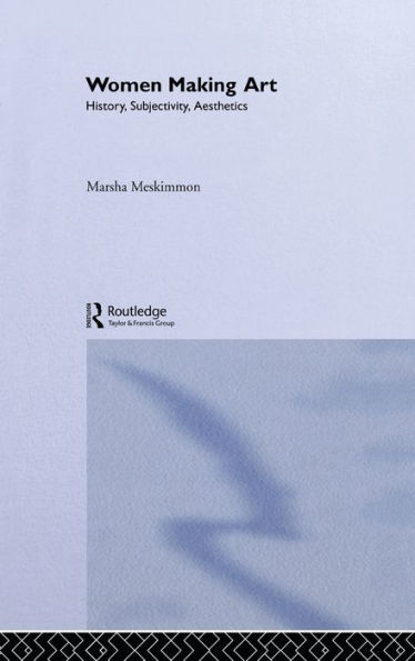 Women Making Art: History, Subjectivity, Aesthetics