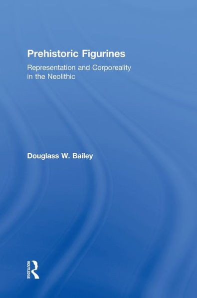 Prehistoric Figurines: Representation and Corporeality in the Neolithic