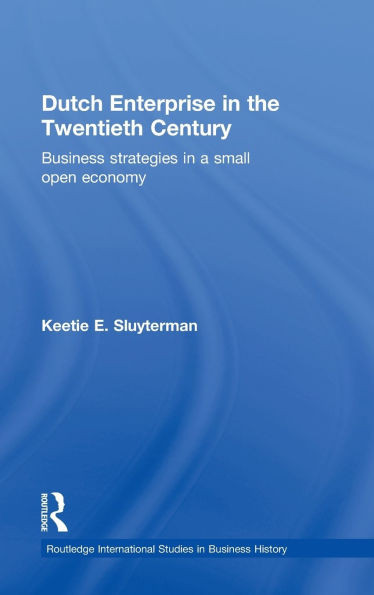 Dutch Enterprise in the 20th Century: Business Strategies in Small Open Country