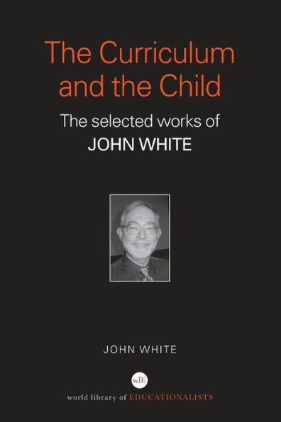 The Curriculum and the Child: The Selected Works of John White