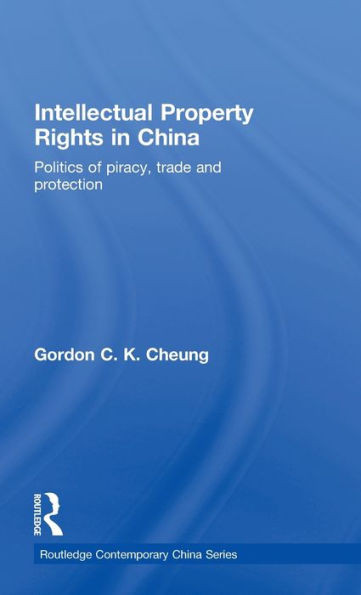Intellectual Property Rights in China: Politics of Piracy, Trade and Protection