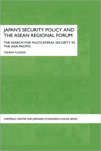 Japan's Security Policy and the ASEAN Regional Forum: The Search for Multilateral Security in the Asia-Pacific