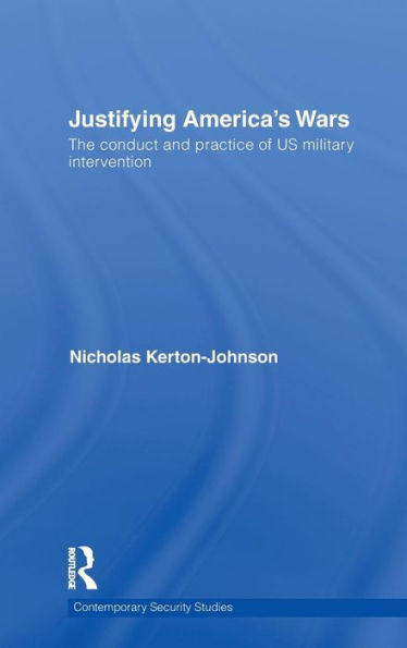 Justifying America's Wars: The Conduct and Practice of US Military Intervention