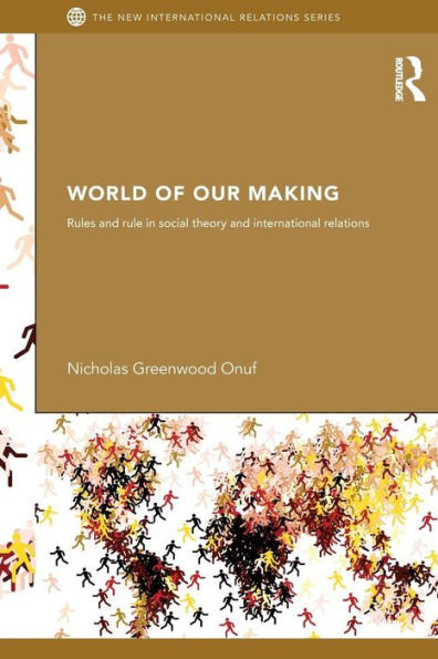 World of Our Making: Rules and Rule in Social Theory and International Relations
