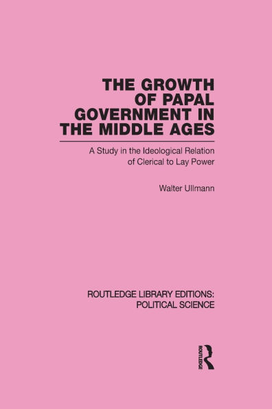 The Growth of Papal Government in the Middle Ages (Routledge Library Editions: Political Science Volume 35)