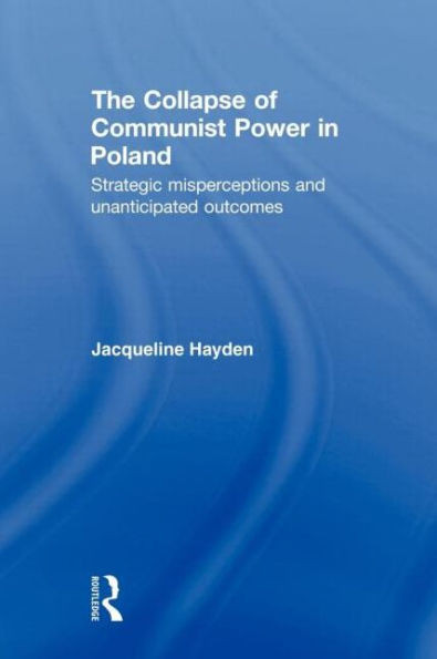 The Collapse of Communist Power in Poland: Strategic Misperceptions and Unanticipated Outcomes