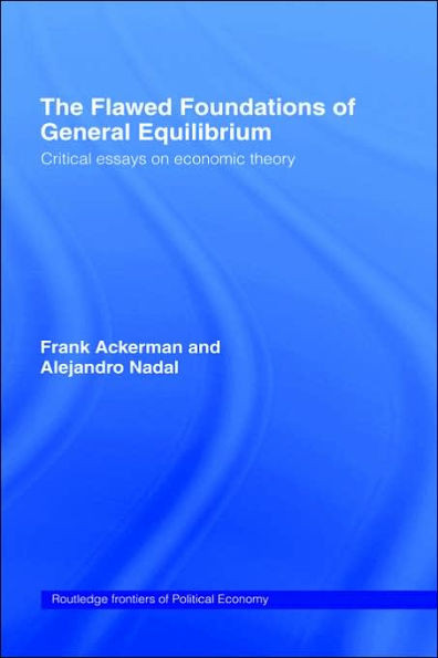 The Flawed Foundations of General Equilibrium Theory: Critical Essays on Economic Theory